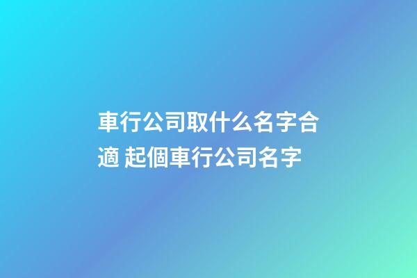 車行公司取什么名字合適 起個車行公司名字-第1張-公司起名-玄機派